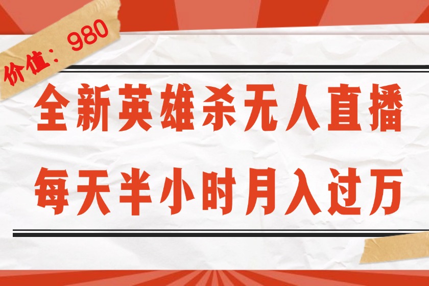 （12441期）全新英雄杀无人直播，每天半小时，月入过万，不封号，0粉开播完整教程-大鱼聊项目