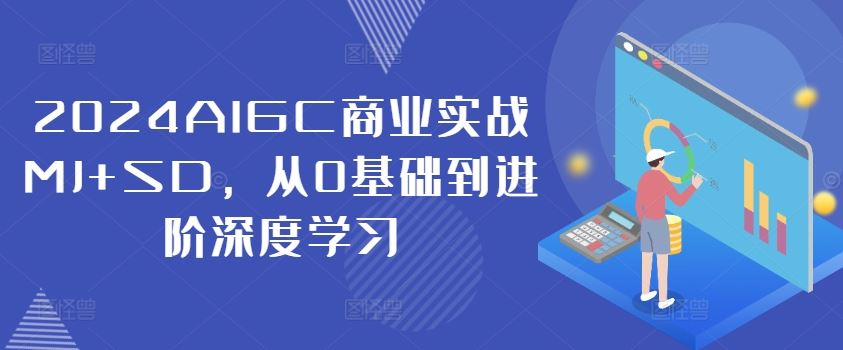 2024AIGC商业实战MJ+SD，从0基础到进阶深度学习-大鱼聊项目