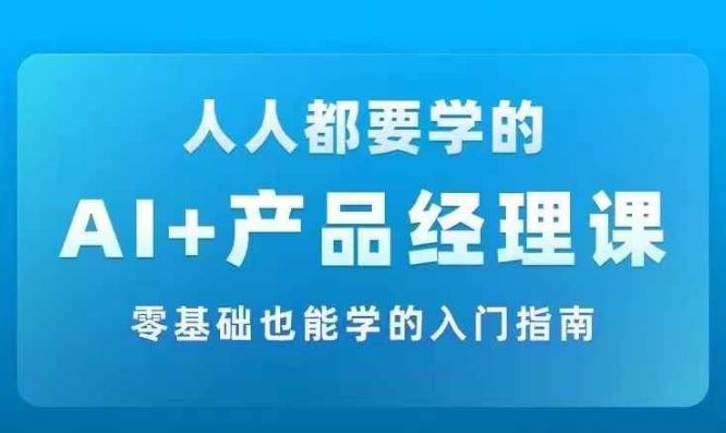 AI +产品经理实战项目必修课，从零到一教你学ai，零基础也能学的入门指南-大鱼聊项目