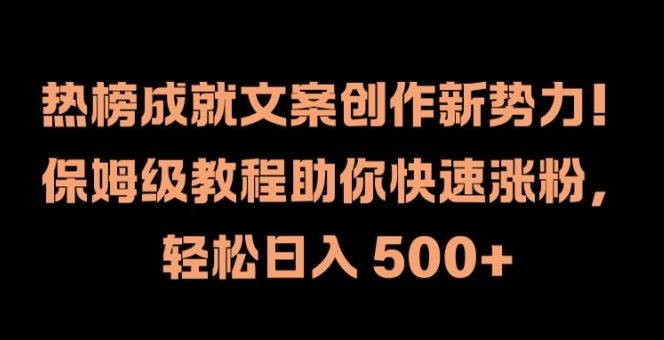 热榜成就文案创作新势力，保姆级教程助你快速涨粉，轻松日入 500+【揭秘】-大鱼聊项目