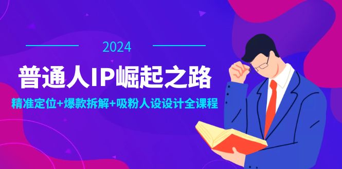 普通人IP崛起之路：打造个人品牌，精准定位+爆款拆解+吸粉人设设计全课程-大鱼聊项目
