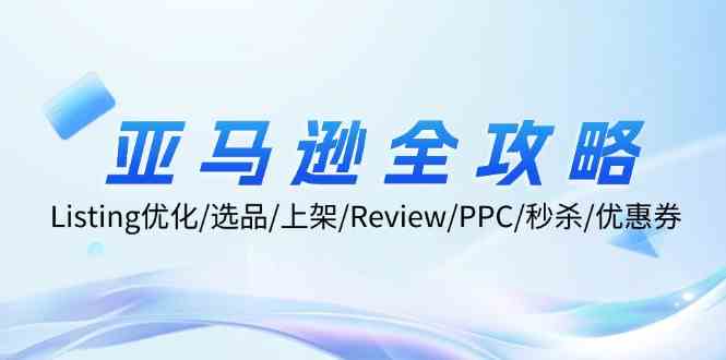 亚马逊全攻略：Listing优化、选品、上架、Review、PPC、秒杀、优惠券等-大鱼聊项目