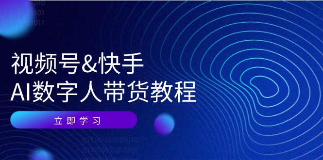 （12470期）视频号&快手-AI数字人带货教程：认知、技术、运营、拓展与资源变现-大鱼聊项目