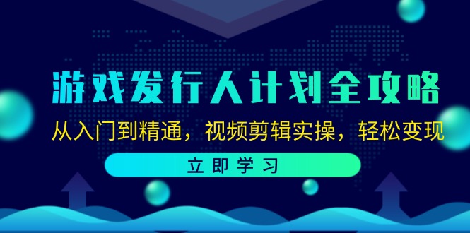 （12478期）游戏发行人计划全攻略：从入门到精通，视频剪辑实操，轻松变现-大鱼聊项目