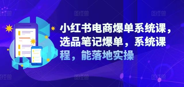 小红书电商爆单系统课，选品笔记爆单，系统课程，能落地实操-大鱼聊项目