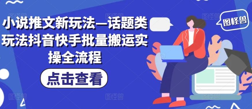 小说推文新玩法—话题类玩法抖音快手批量搬运实操全流程-大鱼聊项目