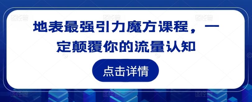 地表最强引力魔方课程，一定颠覆你的流量认知-大鱼聊项目