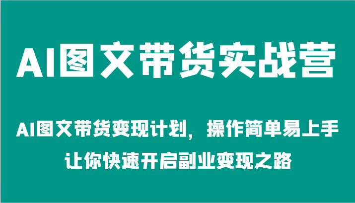 AI图文带货实战营-AI图文带货变现计划，操作简单易上手，让你快速开启副业变现之路-大鱼聊项目