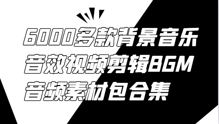 6000多款背景音乐音效视频剪辑BGM音频素材包合集-大鱼聊项目