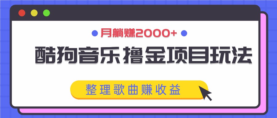 酷狗音乐撸金项目玩法，整理歌曲赚收益，月躺赚2000+-大鱼聊项目