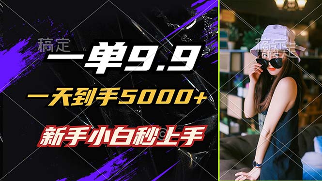 一单9.9，一天到手5000+，不挑人，小白当天上手，制作作品只需1分钟-大鱼聊项目