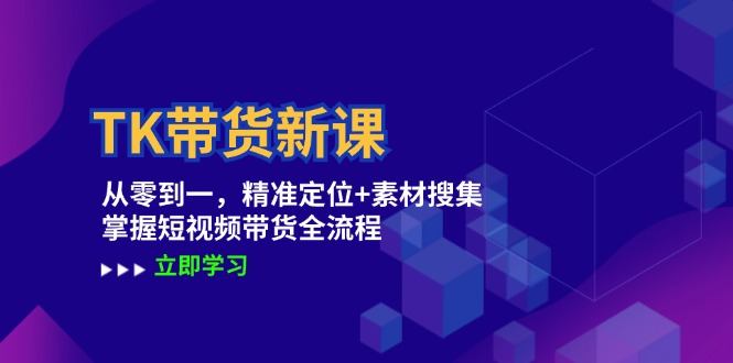 TK带货新课：从零到一，精准定位+素材搜集 掌握短视频带货全流程-大鱼聊项目