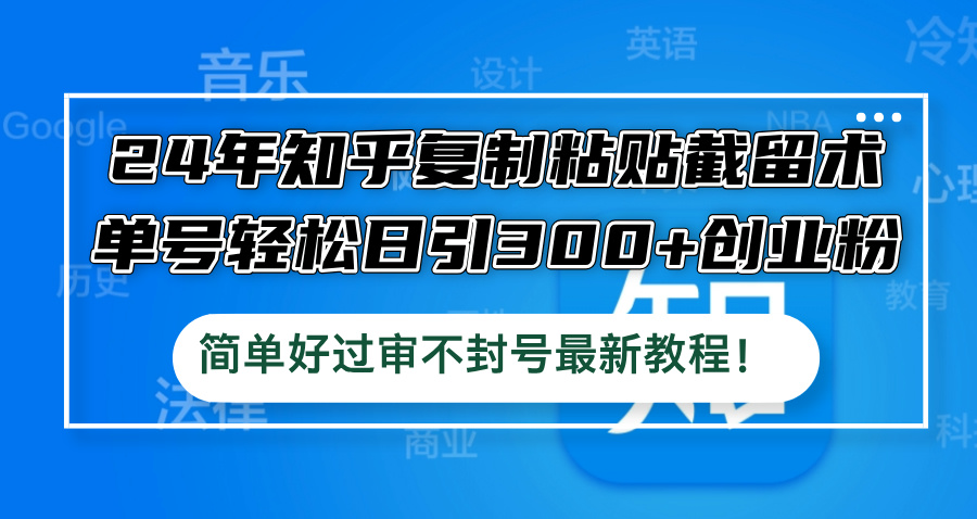 24年知乎复制粘贴截留术，单号轻松日引300+创业粉，简单好过审不封号最…-大鱼聊项目