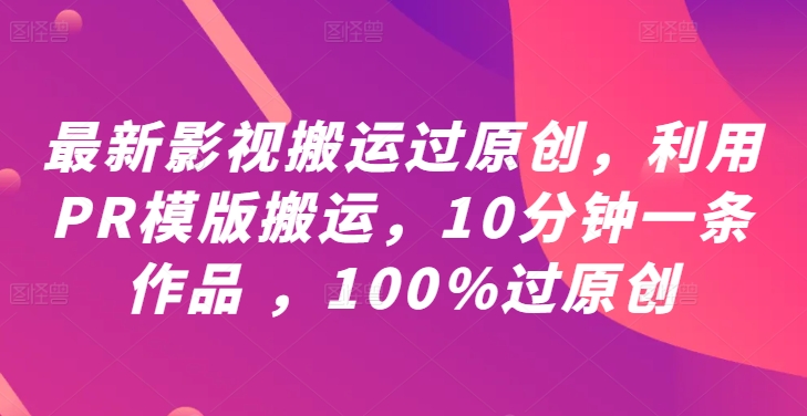 最新影视搬运过原创，利用PR模版搬运，10分钟一条作品 ，100%过原创【教程+PR模板】-大鱼聊项目