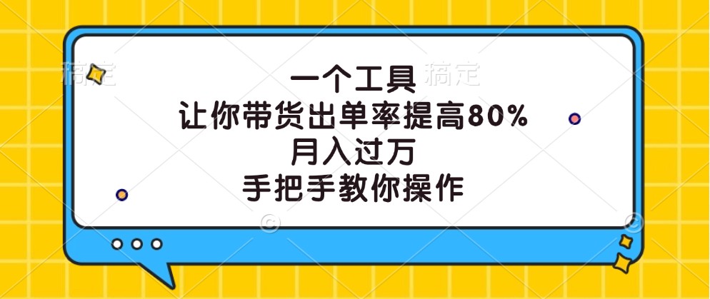 一个工具，让你带货出单率提高80%，月入过万，手把手教你操作-大鱼聊项目