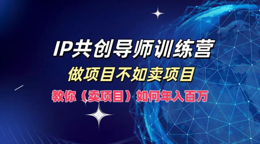 IP共创导师训练营，做项目不如卖项目，教你(卖项目)如何实现年入百万-大鱼聊项目