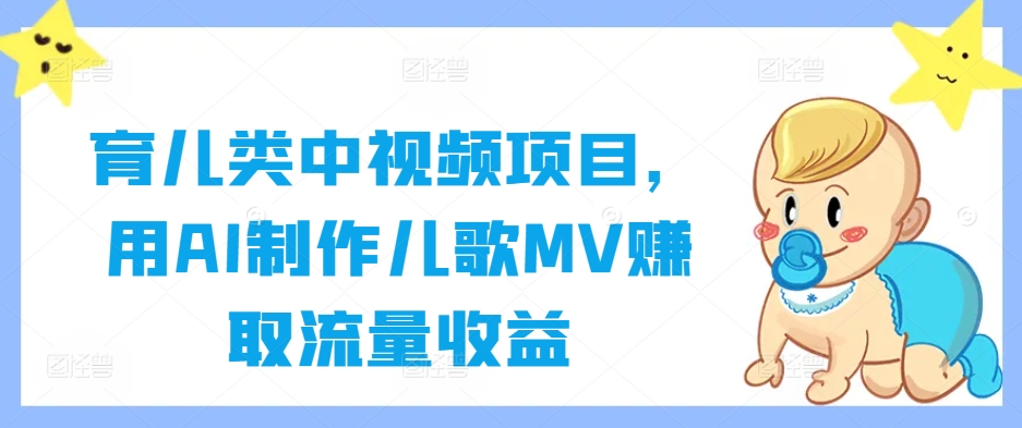 育儿类中视频项目，用AI制作儿歌MV赚取流量收益-大鱼聊项目