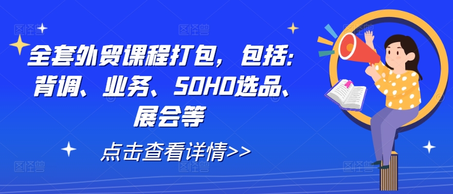 全套外贸课程打包，包括：背调、业务、SOHO选品、展会等-大鱼聊项目