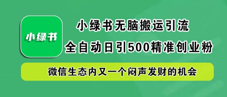 小绿书无脑搬运引流，全自动日引500精准创业粉，微信生态内又一个闷声发财的机会【揭秘】-大鱼聊项目