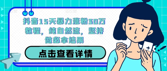 抖音15天暴力涨粉30万教程，纯自然流，坚持做必拿结果-大鱼聊项目