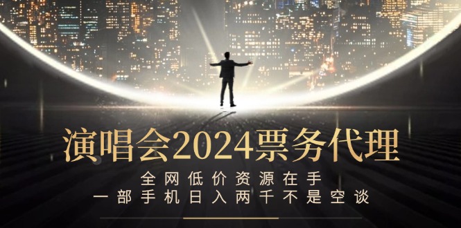 演唱会2024票务代理，全网低价资源在手，一部手机日入两千不是空谈-大鱼聊项目