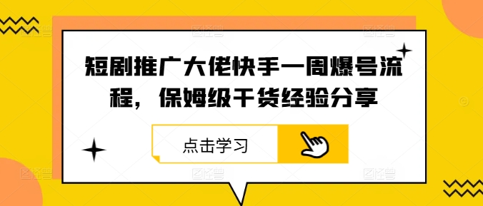 短剧推广大佬快手一周爆号流程，保姆级干货经验分享-大鱼聊项目