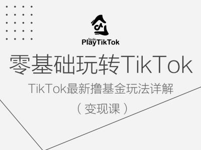 零基础玩转TiKToK变现课，TikTok最新撸基金玩法详解-大鱼聊项目