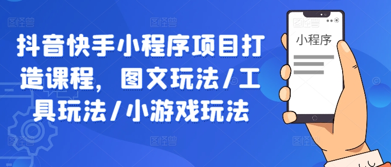 抖音快手小程序项目打造课程，图文玩法/工具玩法/小游戏玩法-大鱼聊项目