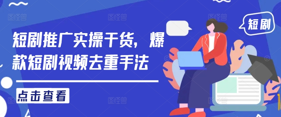 短剧推广实操干货，爆款短剧视频去重手法-大鱼聊项目