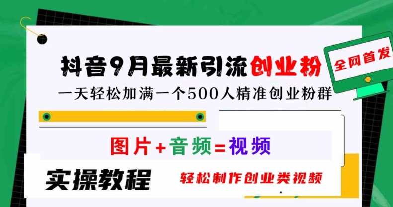抖音9月最新引流创业粉，轻松制作创业类视频，一天轻松加满一个500人精准创业粉群【揭秘】-大鱼聊项目