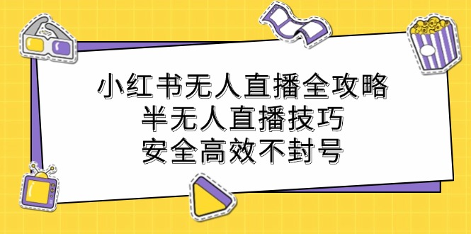 小红书无人直播全攻略：半无人直播技巧，安全高效不封号-大鱼聊项目