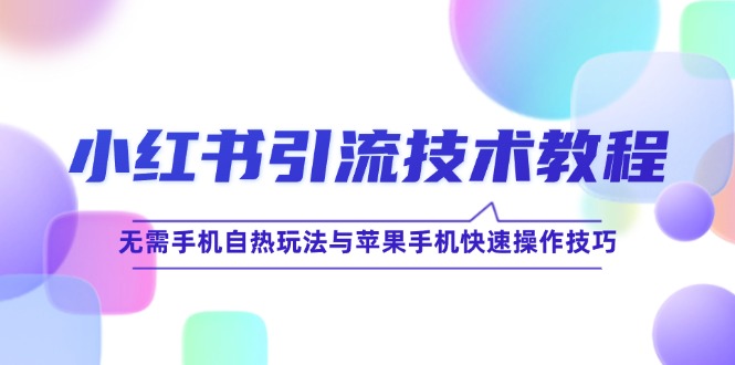 小红书引流技术教程：无需手机自热玩法与苹果手机快速操作技巧-大鱼聊项目