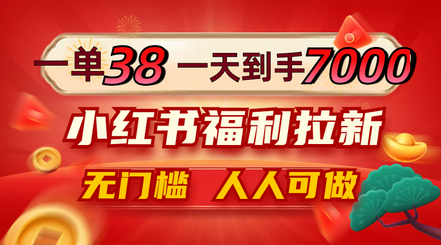 一单38，一天到手7000+，小红书福利拉新，0门槛人人可做-大鱼聊项目