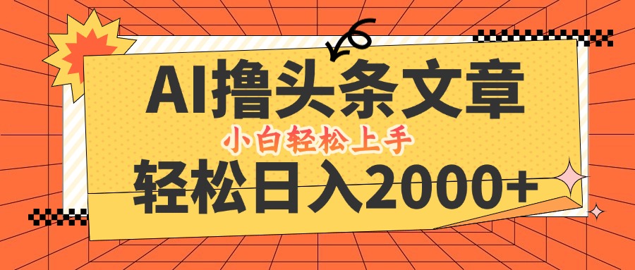 AI撸头条最新玩法，轻松日入2000+，当天起号，第二天见收益，小白轻松…-大鱼聊项目