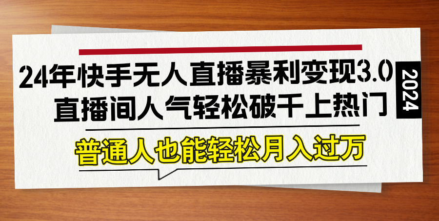 24年快手无人直播暴利变现3.0，直播间人气轻松破千上热门，普通人也能…-大鱼聊项目
