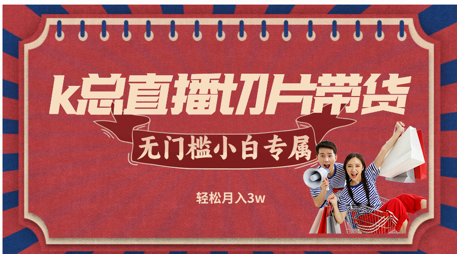 k总直播切片带货，无需授权，无门槛小白轻松月入3w-大鱼聊项目