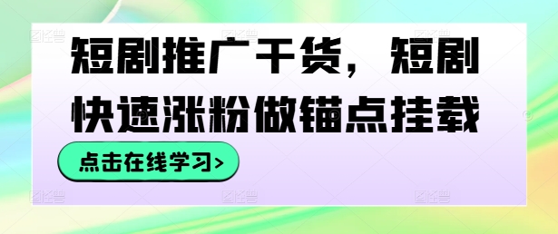 短剧推广干货，短剧快速涨粉做锚点挂载-大鱼聊项目