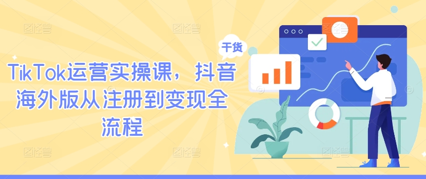 TikTok运营实操课，抖音海外版从注册到变现全流程-大鱼聊项目