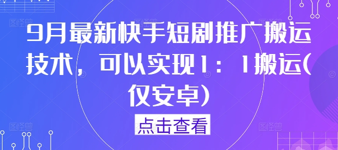 9月最新快手短剧推广搬运技术，可以实现1：1搬运(仅安卓)-大鱼聊项目
