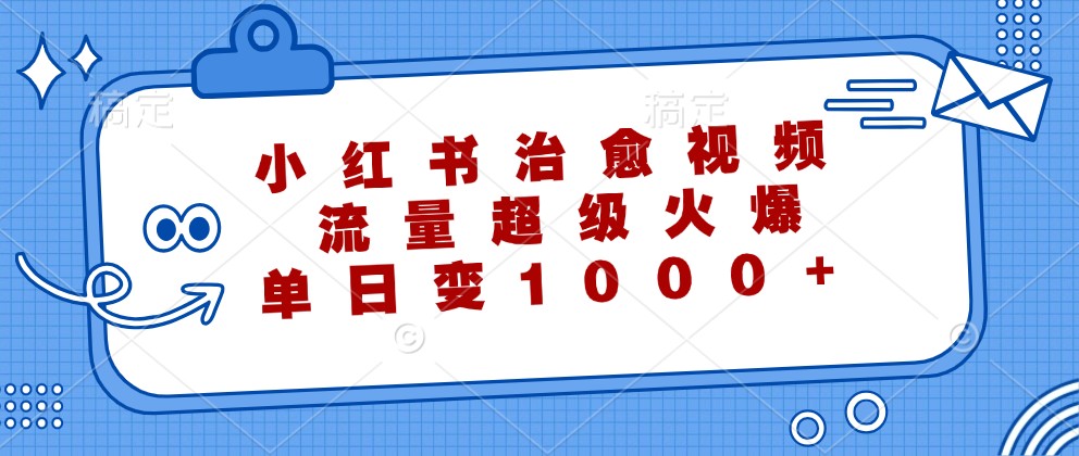 小红书治愈视频，流量超级火爆，单日变现1000+-大鱼聊项目