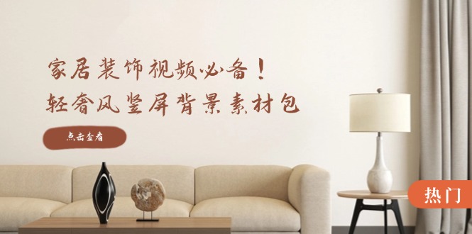 家居装饰视频必备！轻奢风竖屏背景素材包，含清晰、中间虚化、全屏虚化-大鱼聊项目