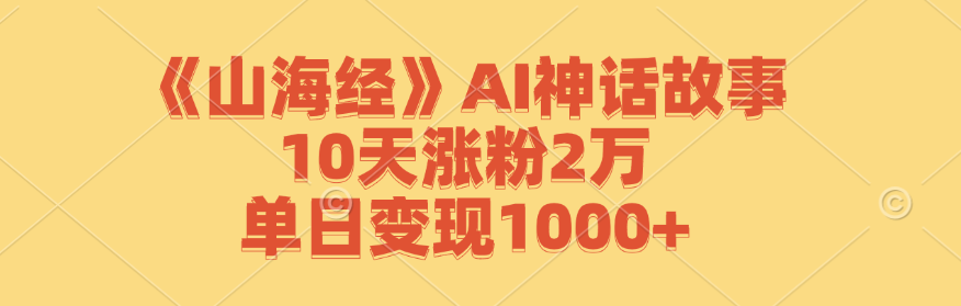 《山海经》AI神话故事，10天涨粉2万，单日变现1000+-大鱼聊项目