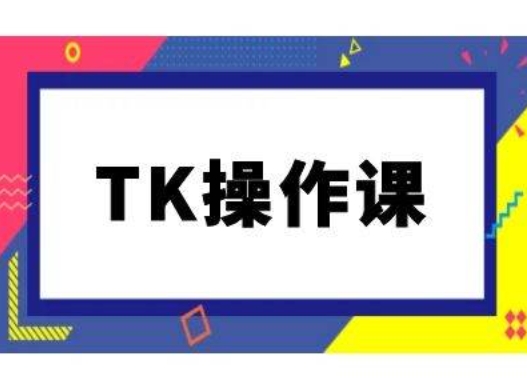 TK操作课，tiktok跨境电商教程(更新中)-大鱼聊项目