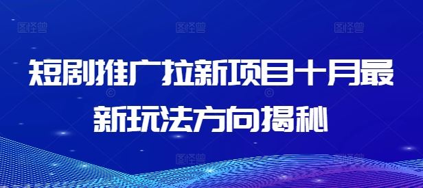 短剧推广拉新项目十月最新玩法方向揭秘-大鱼聊项目