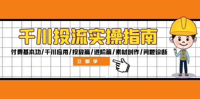 千川投流实操指南：付费基本功/千川应用/投放篇/进阶篇/素材创作/问题诊断-大鱼聊项目
