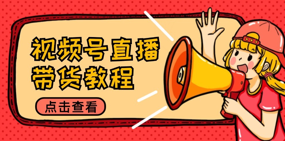 视频号直播带货教程：选品思路与话术拆解/掌握多种带货套路/提升直播效果-大鱼聊项目