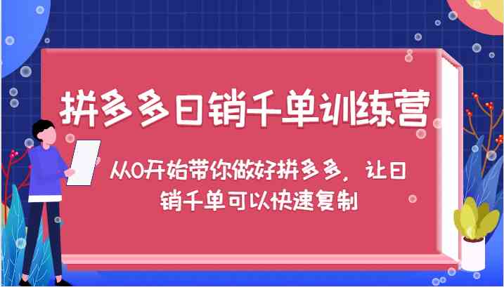 拼多多日销千单训练营，从0开始带你做好拼多多，让日销千单可以快速复制-大鱼聊项目