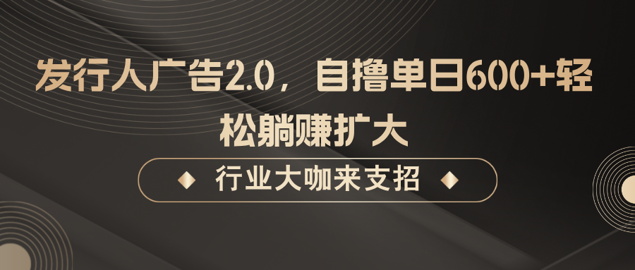 发行人广告2.0，无需任何成本自撸单日600+，轻松躺赚扩大-大鱼聊项目
