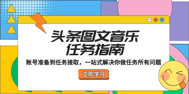 头条图文音乐任务指南：账号准备到任务接取，一站式解决你做任务所有问题-大鱼聊项目
