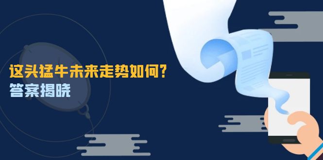 这头猛牛未来走势如何？答案揭晓，特殊行情下曙光乍现，紧握千载难逢机会-大鱼聊项目